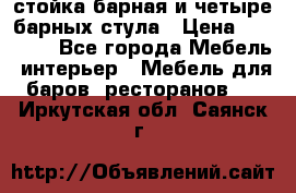 стойка барная и четыре барных стула › Цена ­ 20 000 - Все города Мебель, интерьер » Мебель для баров, ресторанов   . Иркутская обл.,Саянск г.